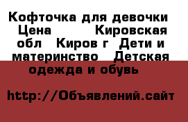 Кофточка для девочки › Цена ­ 400 - Кировская обл., Киров г. Дети и материнство » Детская одежда и обувь   